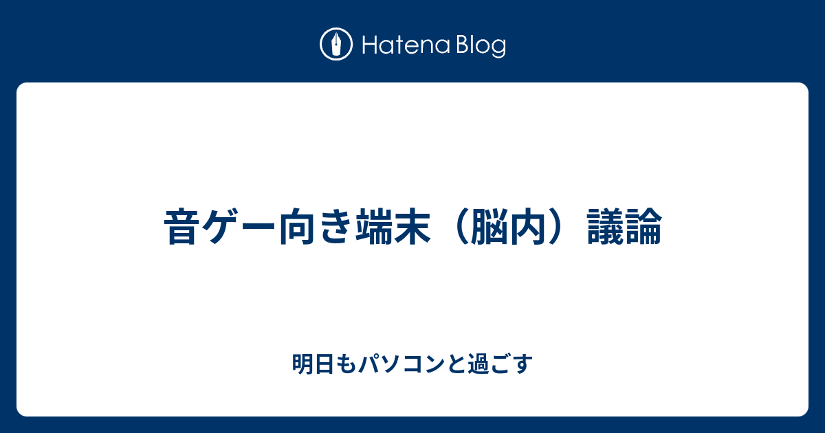 音ゲー向き端末 脳内 議論 明日もパソコンと過ごす