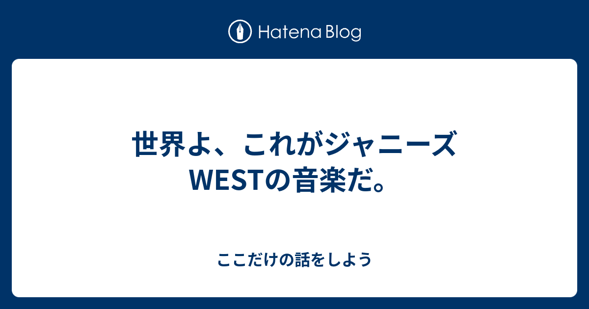 世界よ これがジャニーズwestの音楽だ ただ好きでいられたら