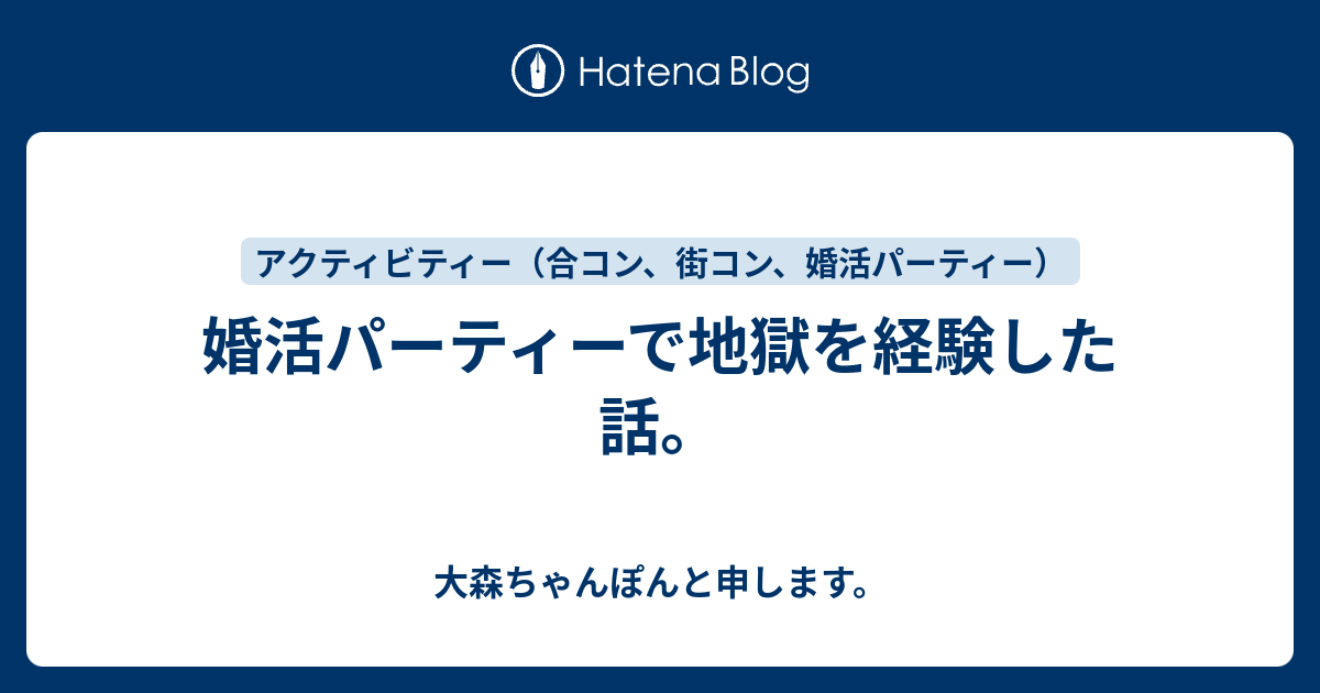 婚活パーティーで地獄を経験した話 大森ちゃんぽんと申します