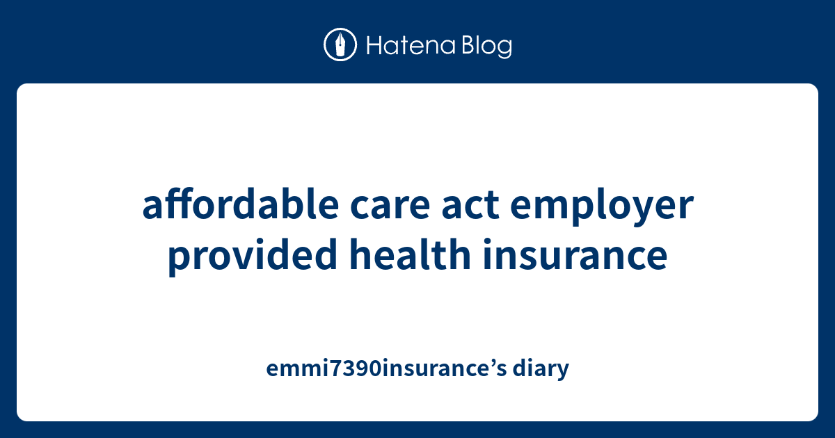 affordable care act employer provided health insurance ...