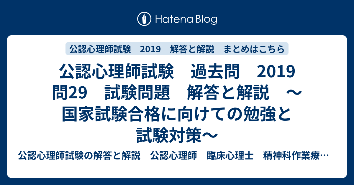 公認心理師試験 過去問 19 問29 試験問題 解答と解説 国家試験合格に向けての勉強と試験対策 公認心理師試験の解答と解説 公認心理師 臨床心理士 精神科作業療法士など 精神科で働く人に役立つ情報を発信します