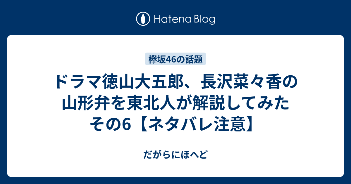 ドラマ徳山大五郎 長沢菜々香の山形弁を東北人が解説してみた その6 ネタバレ注意 だがらにほへど