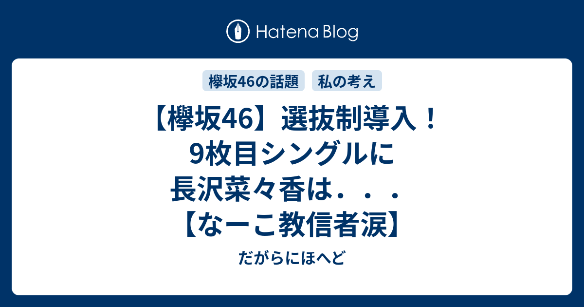 欅坂46 選抜制導入 9枚目シングルに長沢菜々香は なーこ教信者涙 だがらにほへど