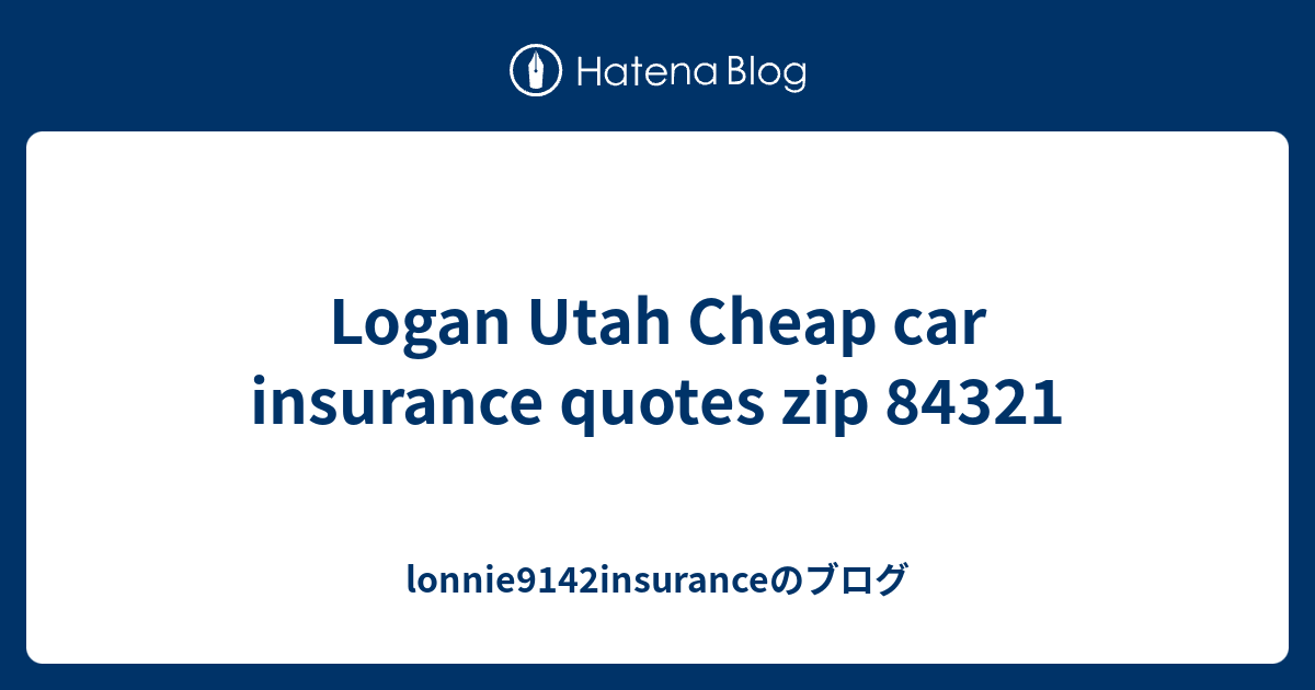 Logan Utah Cheap car insurance quotes zip 84321 lonnie9142insuranceのブログ