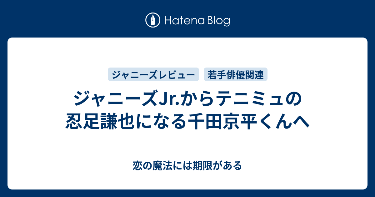 ジャニーズjr からテニミュの忍足謙也になる千田京平くんへ 恋の魔法には期限がある