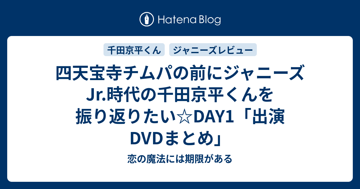 四天宝寺チムパの前にジャニーズjr 時代の千田京平くんを振り返りたい Day1 出演dvdまとめ 恋の魔法には期限がある