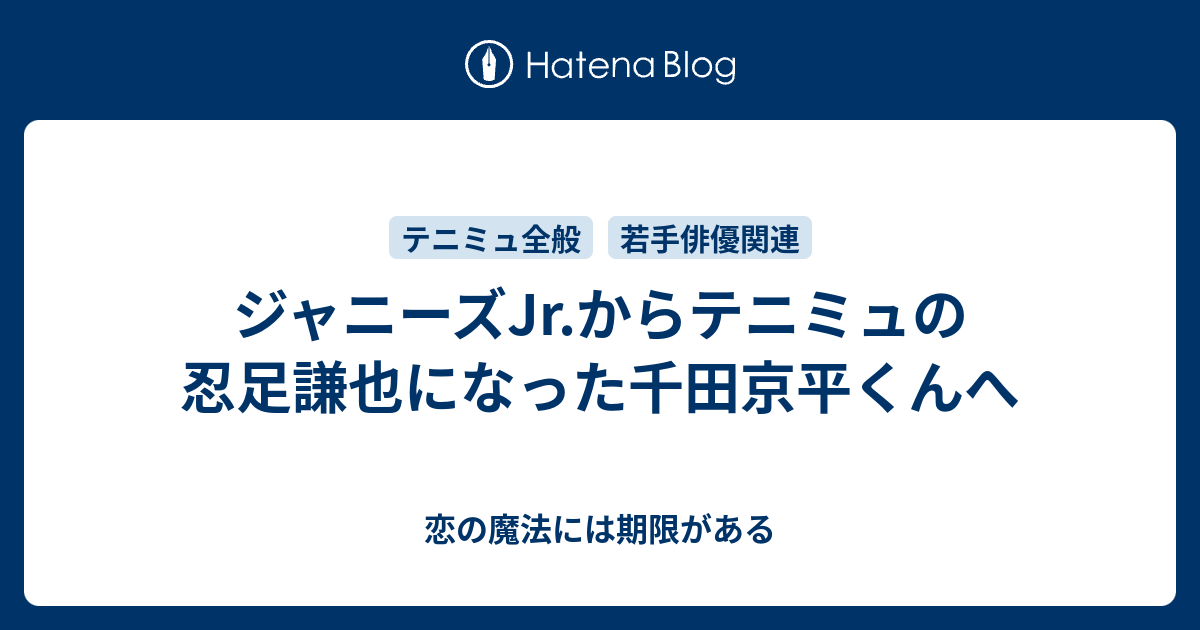 ジャニーズjr からテニミュの忍足謙也になった千田京平くんへ 恋の魔法には期限がある