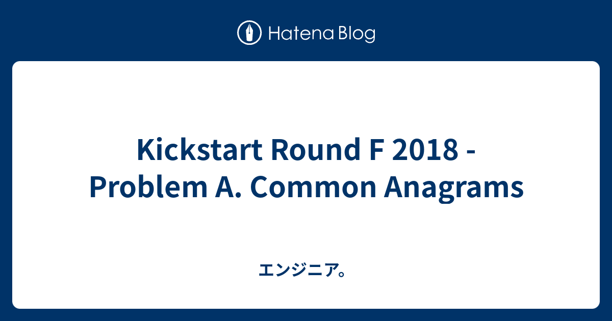 Kickstart Round F 2018 Problem A. Common Anagrams エンジニア。