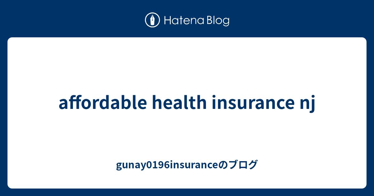 affordable health insurance nj gunay0196insuranceのブログ