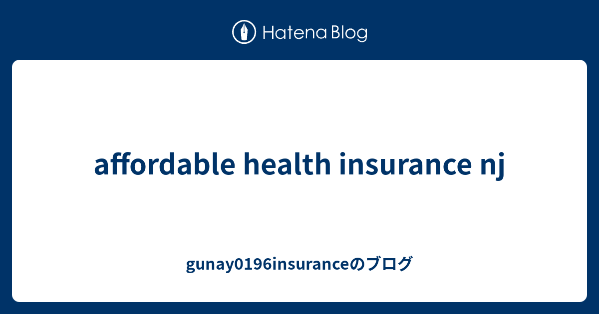 affordable health insurance nj - gunay0196insuranceのブログ