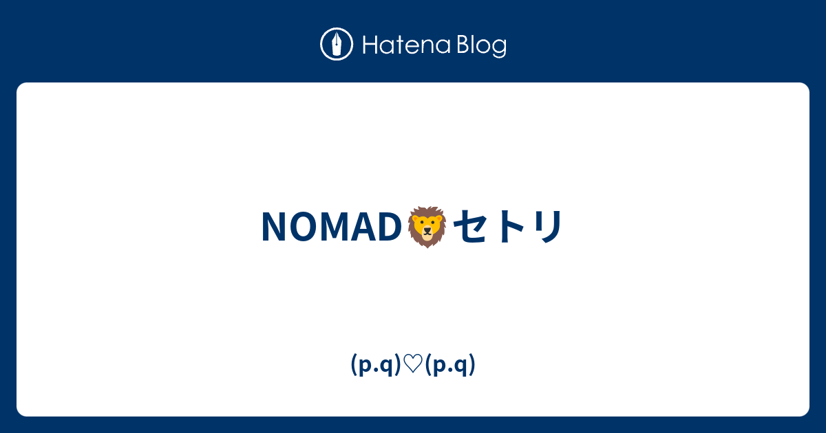 Nomad セトリ P Q P Q