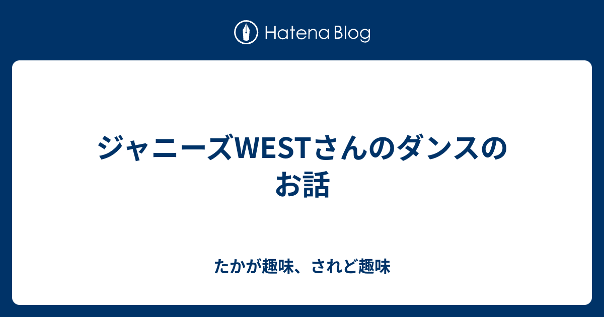 ジャニーズwestさんのダンスのお話 たかが趣味 されど趣味