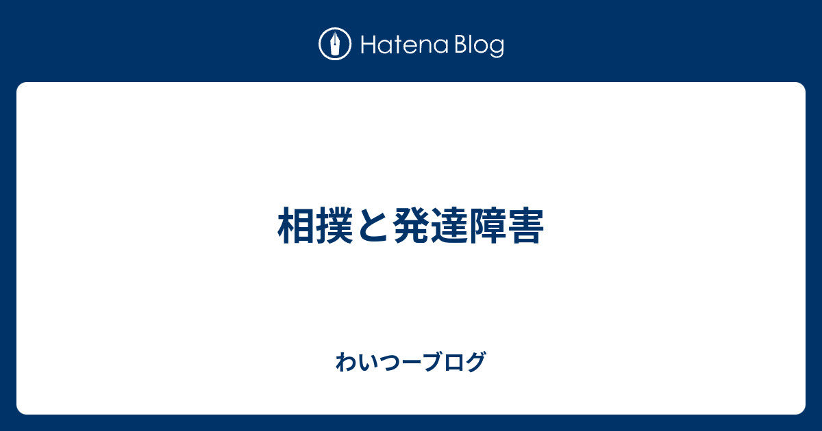 相撲と発達障害 わいつーブログ