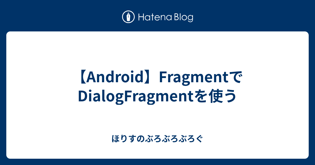 【Android】FragmentでDialogFragmentを使う - ほりすのぶろぶろぶろぐ