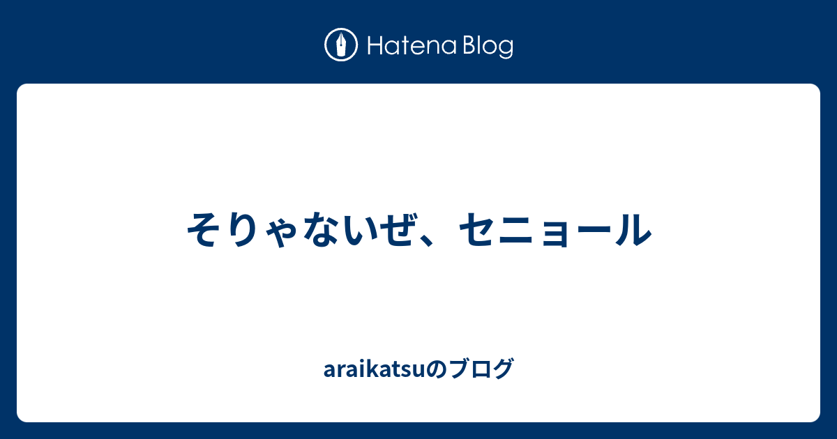 そりゃないぜ セニョール Araikatsuのブログ
