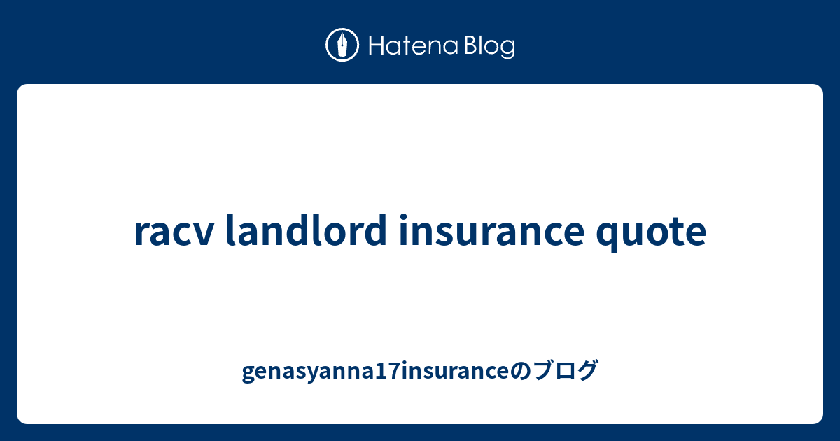 racv landlord insurance quote - genasyanna17insuranceのブログ