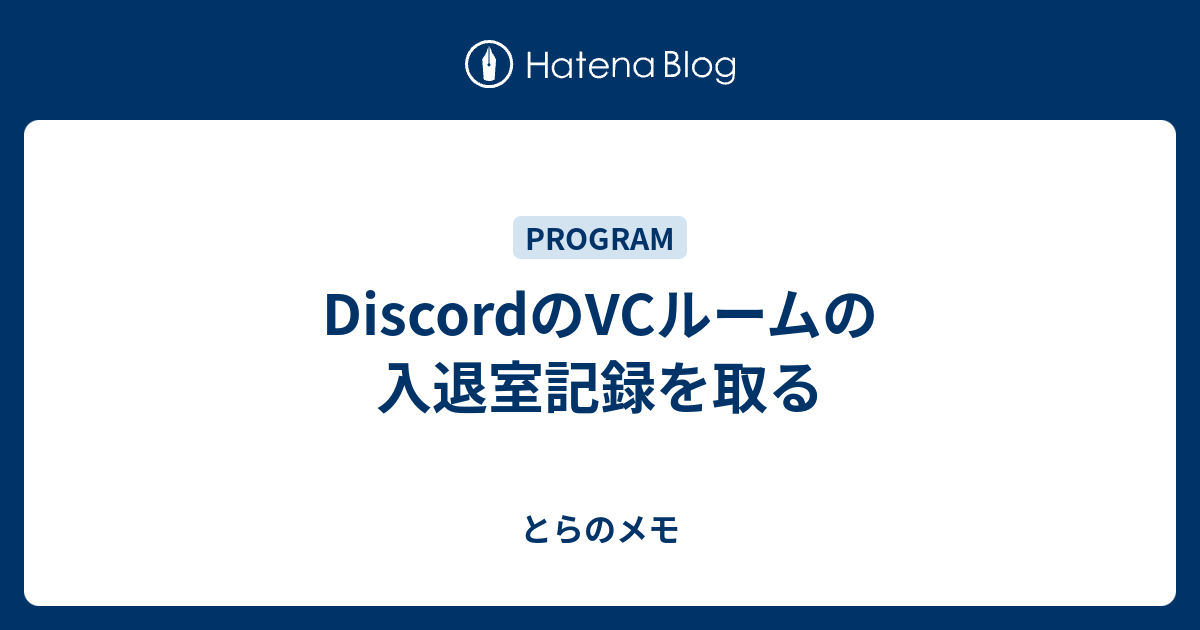Discordのvcルームの入退室記録を取る とらのpc雑記