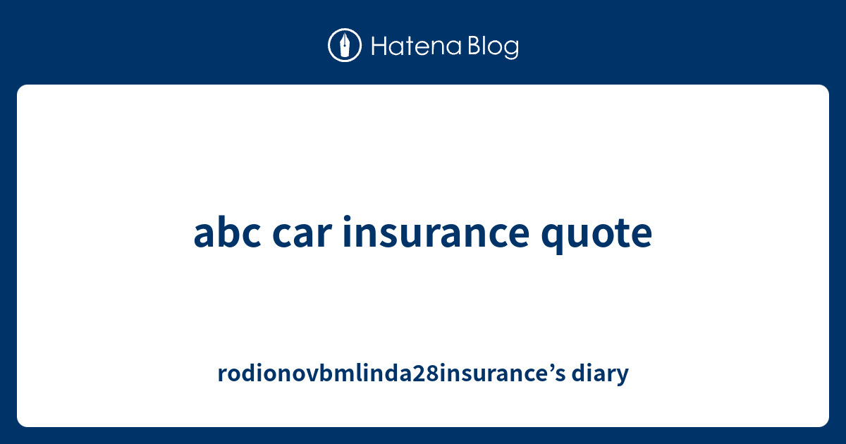 abc car insurance quote rodionovbmlinda28insurance’s diary
