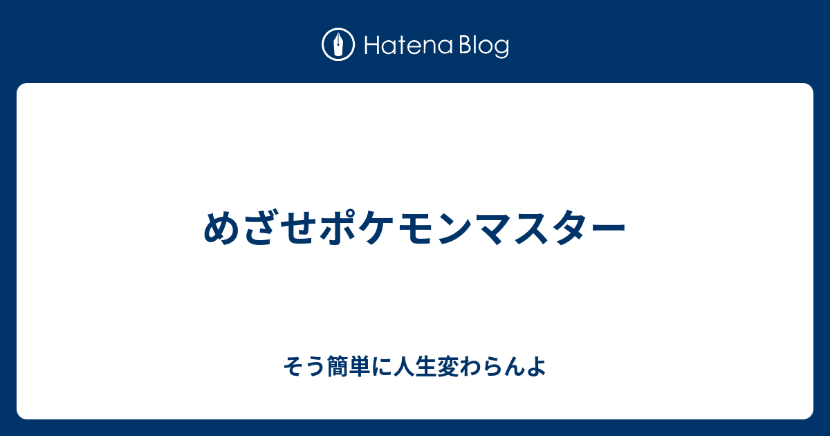 めざせポケモンマスター そう簡単に人生変わらんよ