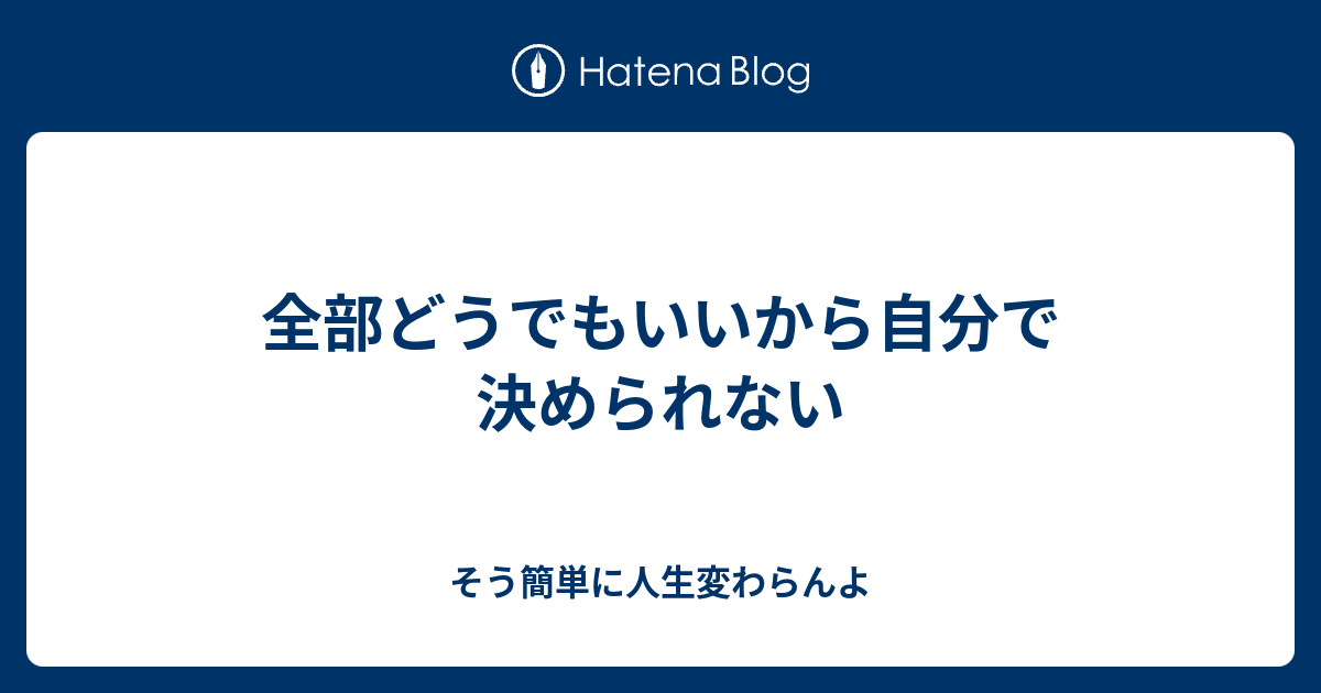 全部どうでもいいから自分で決められない そう簡単に人生変わらんよ