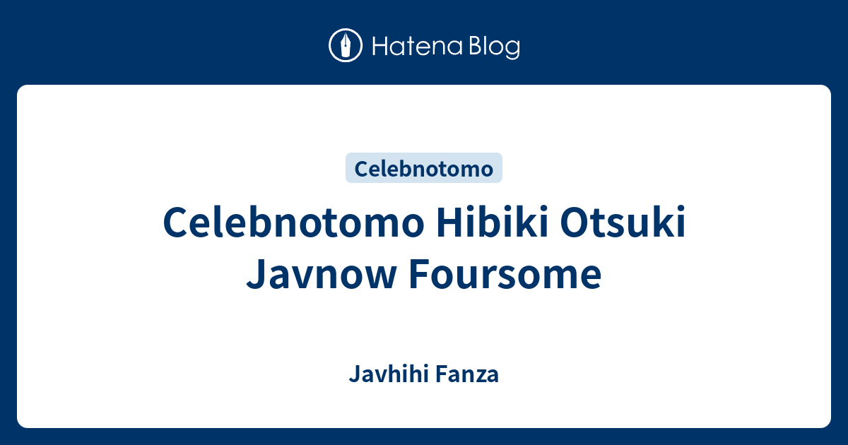 Celebnotomo Hibiki Otsuki Javnow Foursome Javhihi Fanza