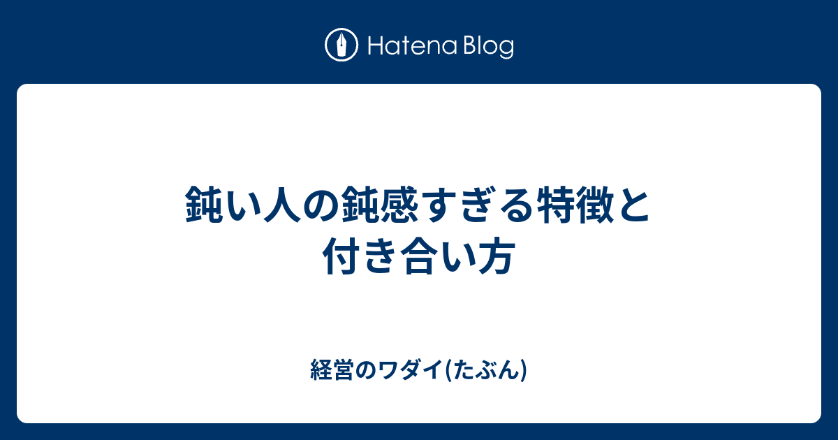 鈍い人の鈍感すぎる特徴と付き合い方 - 経営のワダイ(たぶん)