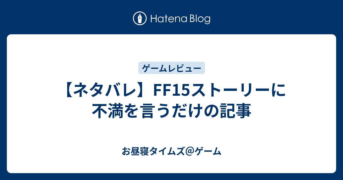 ネタバレ Ff15ストーリーに不満を言うだけの記事 お昼寝タイムズ ゲーム