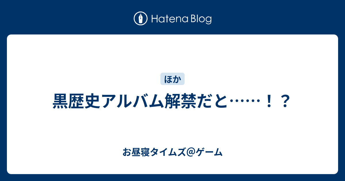 黒歴史アルバム解禁だと お昼寝タイムズ ゲーム