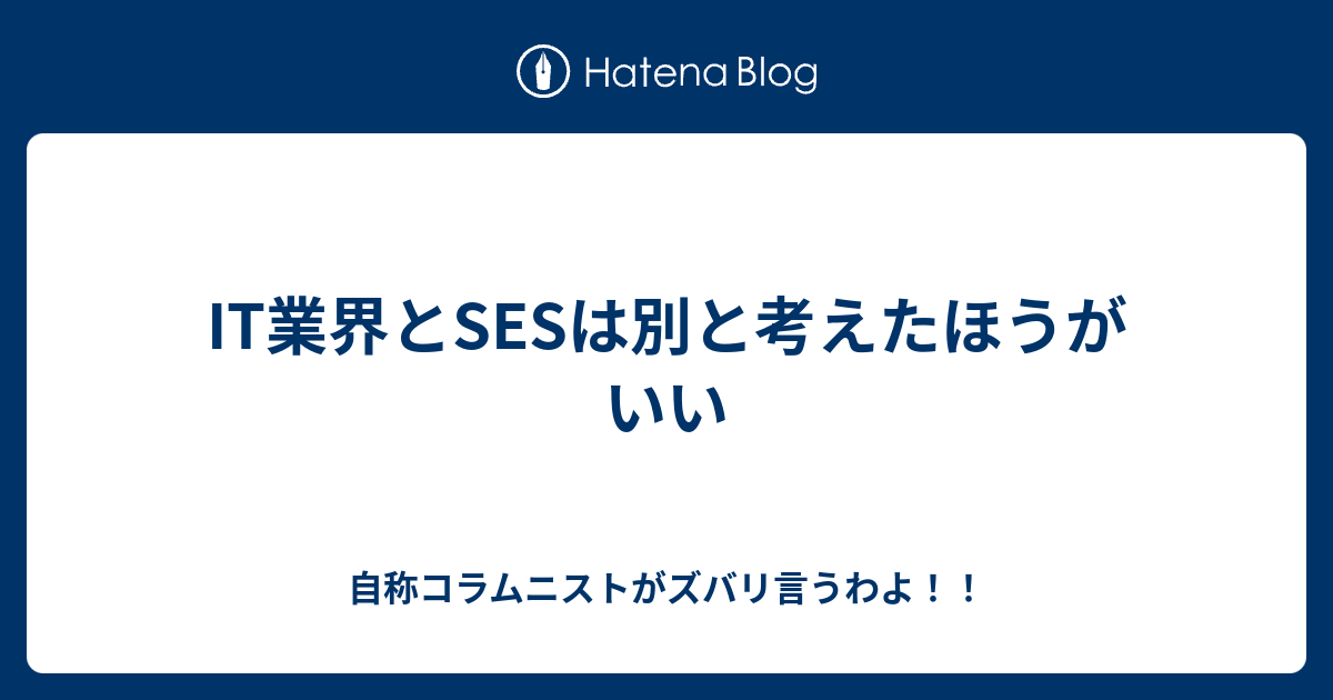 It業界とsesは別と考えたほうがいい 自称コラムニストがズバリ言うわよ