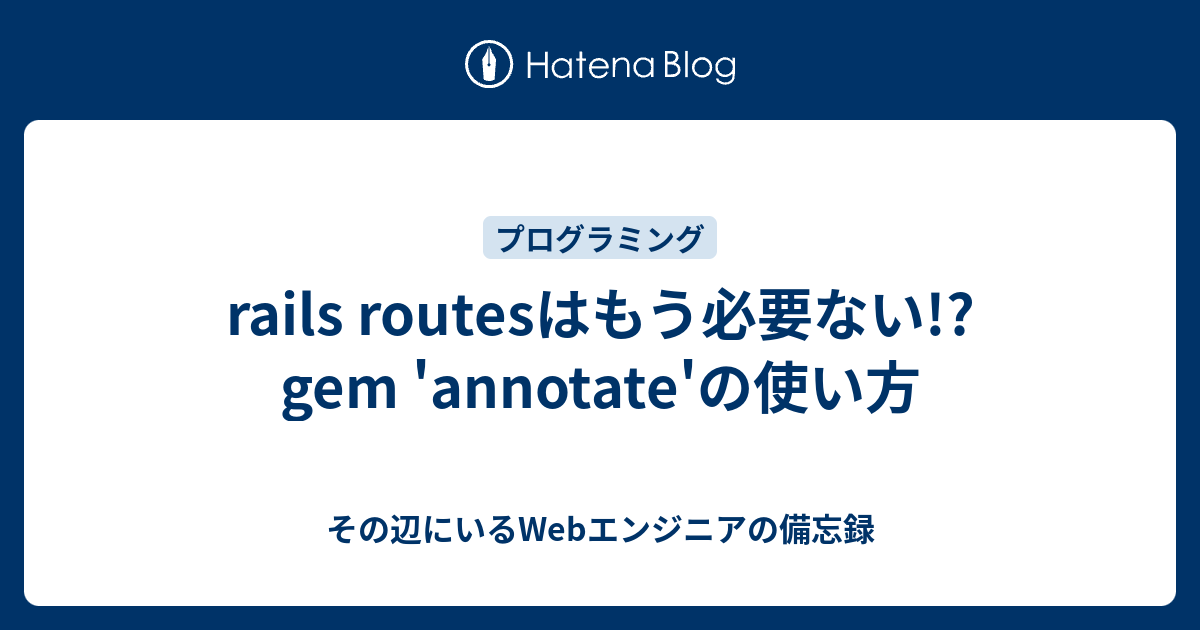 rails routesはもう必要ない!? gem 'annotate'の使い方 その辺にいるエンジニアの備忘録