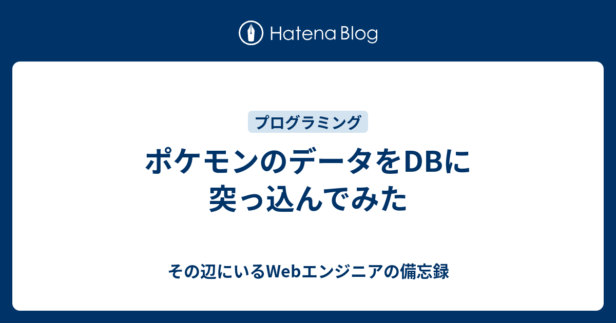 ポケモンのデータをdbに突っ込んでみた その辺にいるwebエンジニアの備忘録