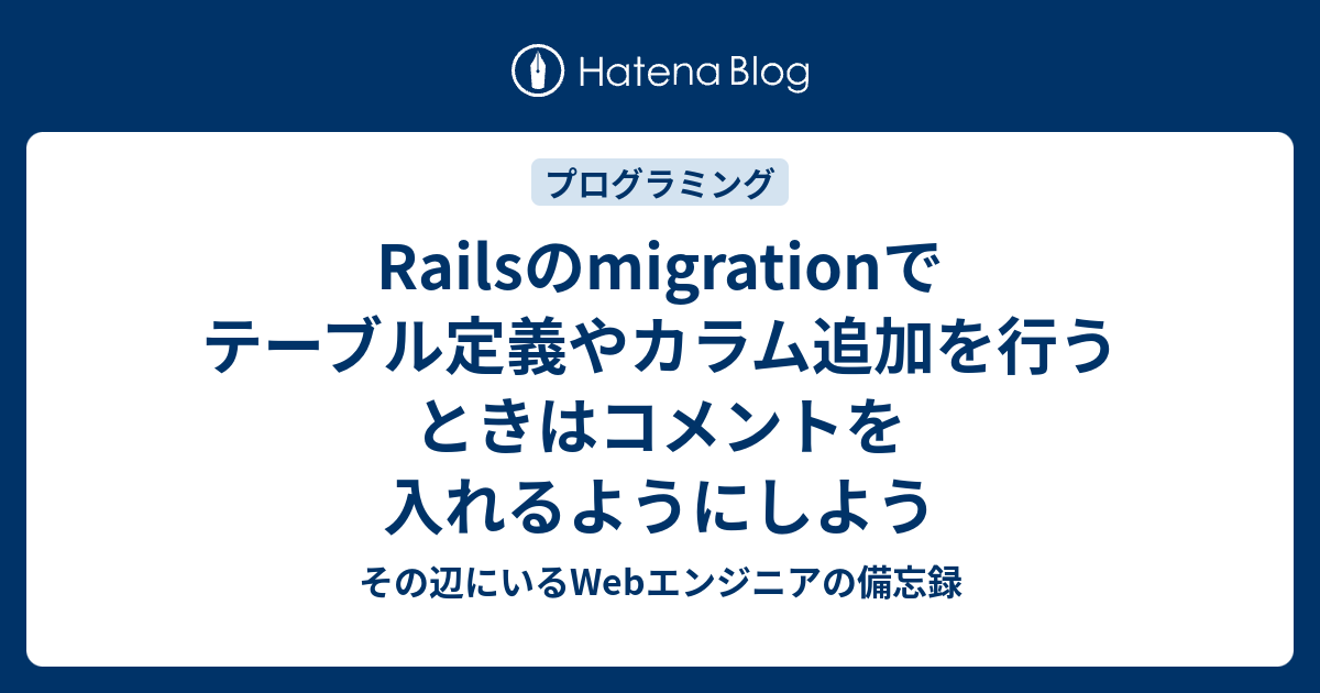 Railsのmigrationでテーブル定義やカラム追加を行うときはコメントを入れるようにしよう その辺にいるwebエンジニアの備忘録