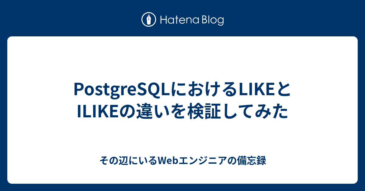 PostgreSQLにおけるLIKEとILIKEの違いを検証してみた その辺にいるエンジニアの備忘録