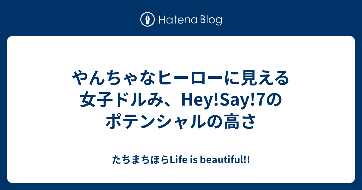 やんちゃなヒーローに見える女子ドルみ Hey Say 7のポテンシャルの高さ たちまちほらlife Is Beautiful