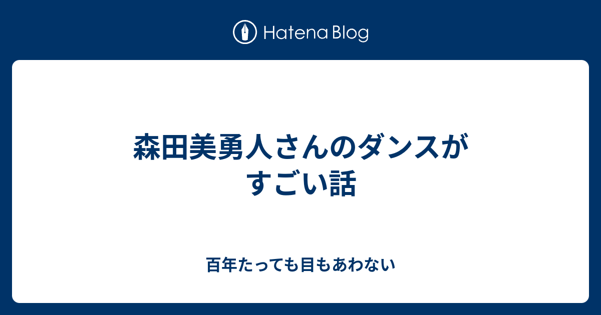 森田美勇人さんのダンスがすごい話 百年たっても目もあわない