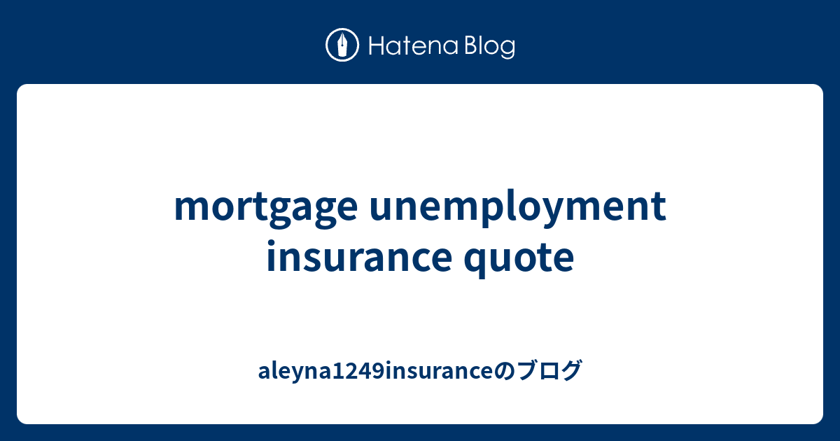 mortgage unemployment insurance quote aleyna1249insuranceのブログ