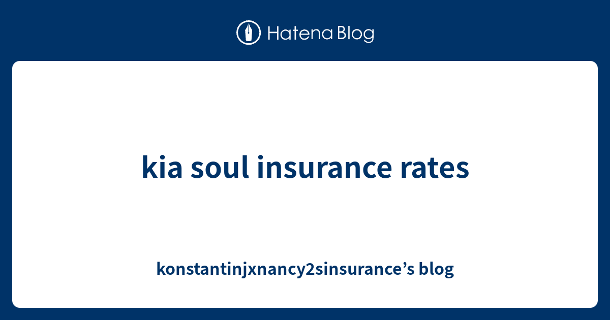 kia soul insurance rates - konstantinjxnancy2sinsurance’s blog