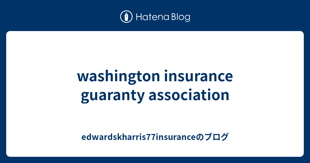 washington insurance guaranty association edwardskharris77insuranceのブログ