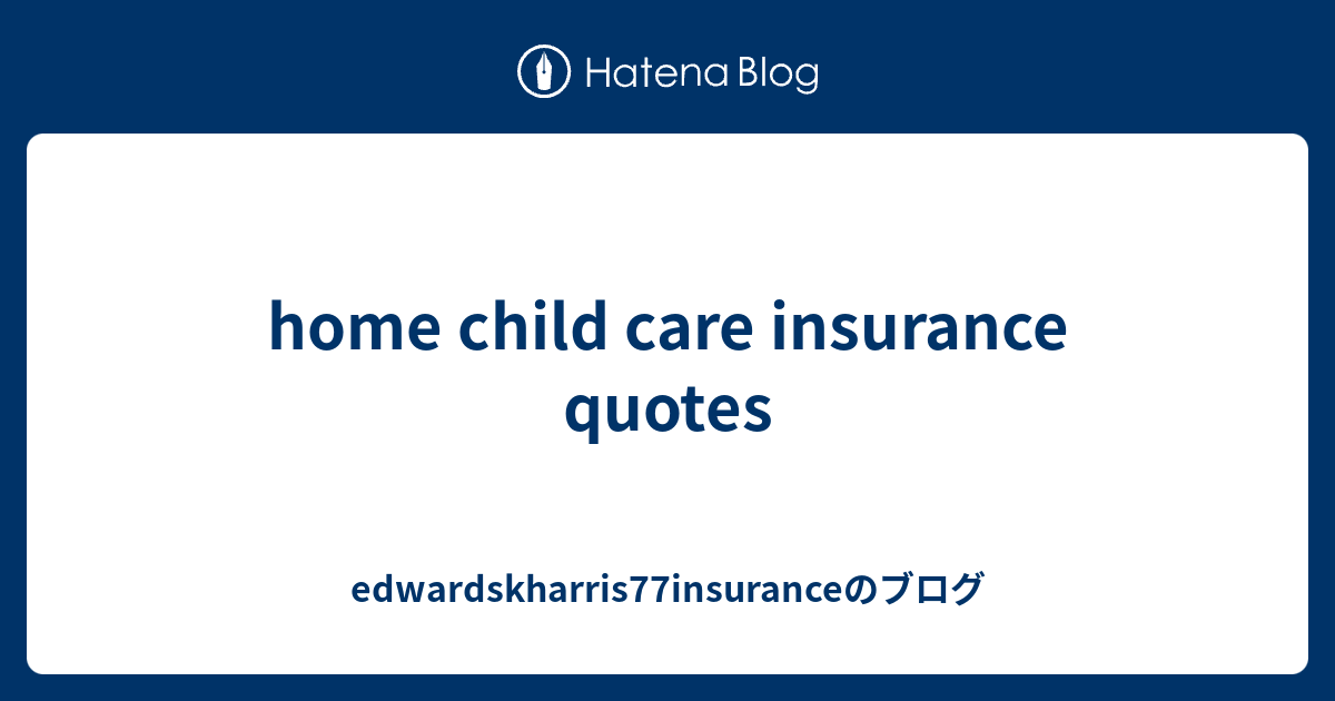 home child care insurance quotes edwardskharris77insuranceのブログ