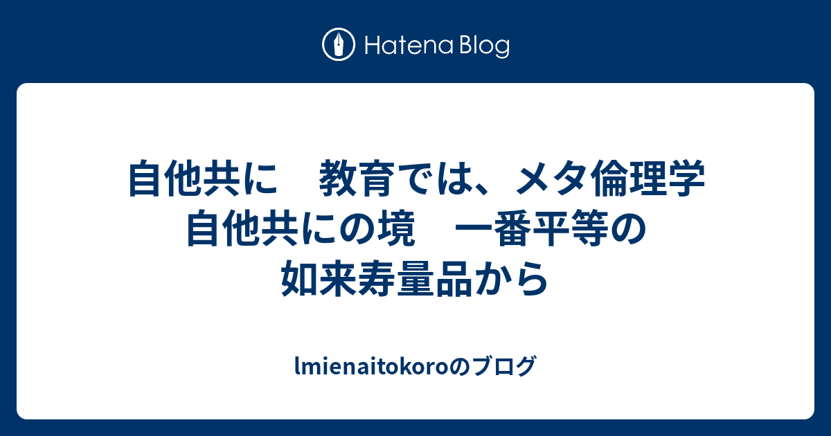 lmienaitokoroのブログ  自他共に　教育では、メタ倫理学　自他共にの境　一番平等の如来寿量品から