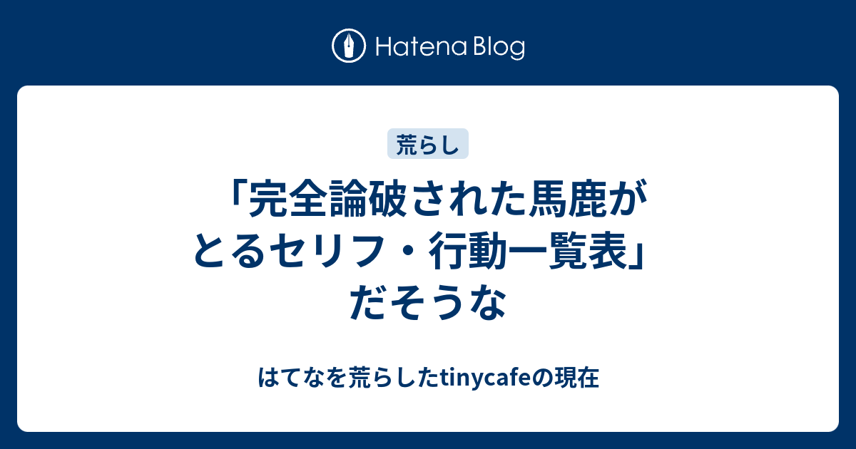 完全論破された馬鹿がとるセリフ 行動一覧表 だそうな はてなを荒らしたtinycafeの現在