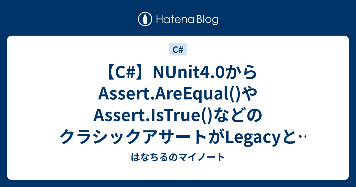 【C#】NUnit4.0からAssert.AreEqual()やAssert.IsTrue()などのクラシックアサートがLegacyとして ...