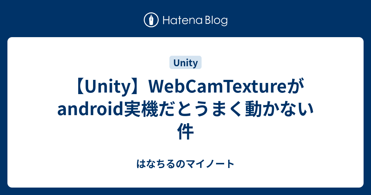 Unity Webcamtextureがandroid実機だとうまく動かない件 はなちるのマイノート