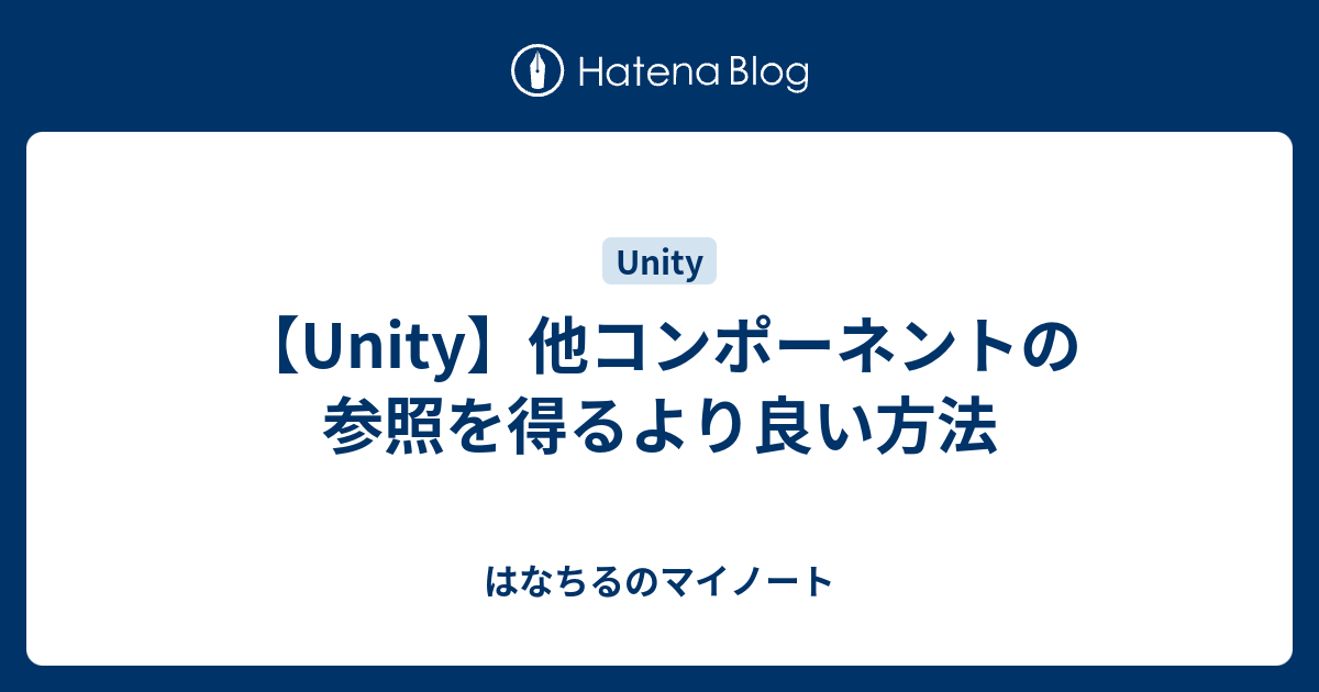 Unity 他コンポーネントの参照を得るより良い方法 はなちるのマイノート