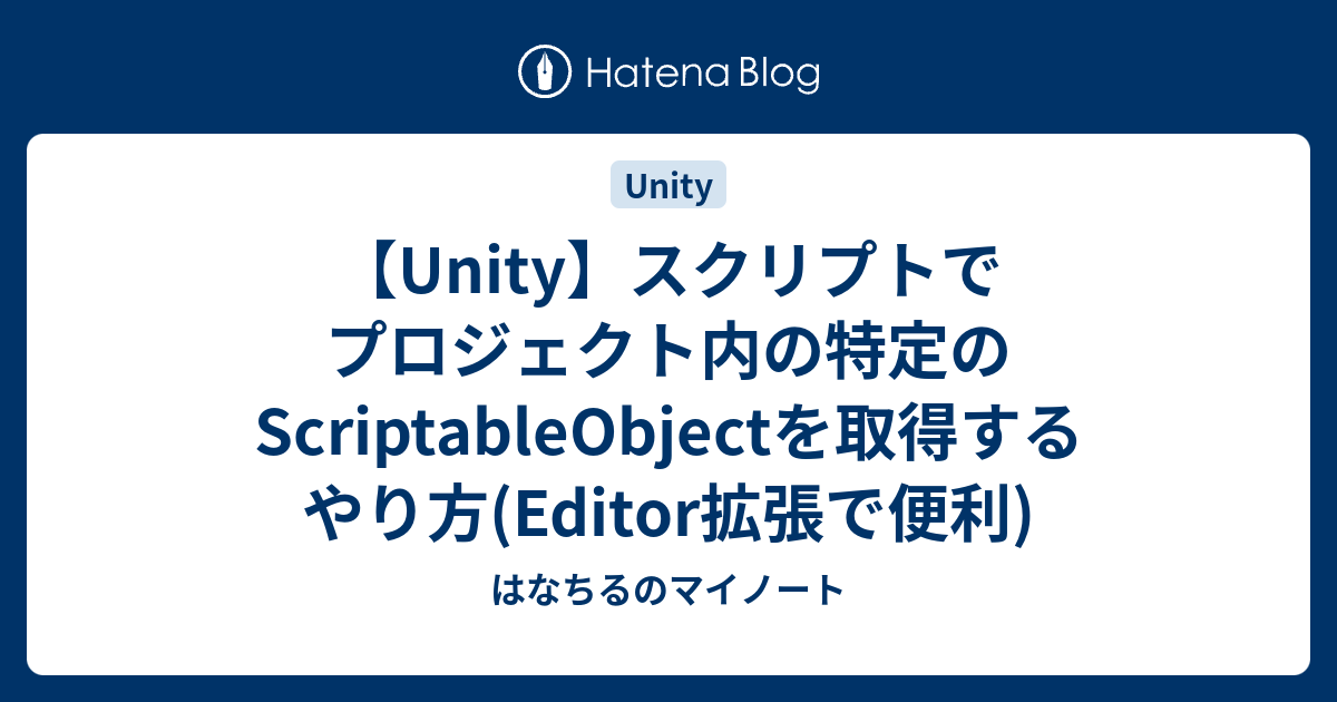 【Unity】スクリプトでプロジェクト内の特定のScriptableObjectを取得するやり方(Editor拡張で便利) はなちるのマイノート