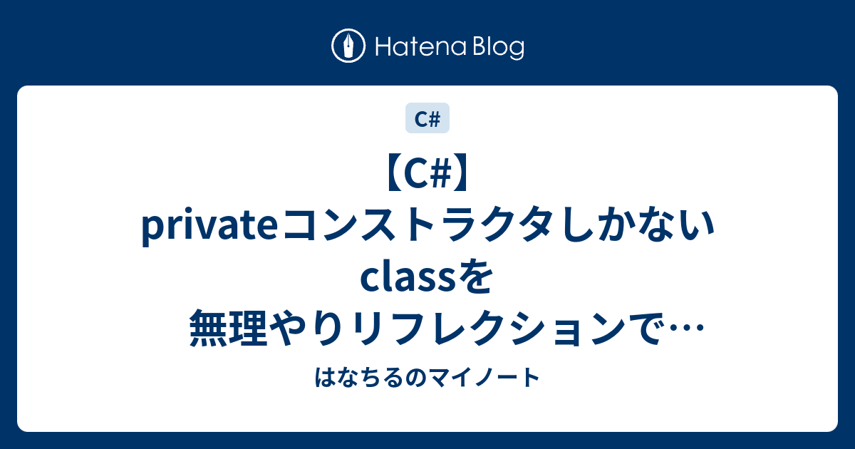 【C】privateコンストラクタしかないclassを無理やりリフレクションで生成する はなちるのマイノート