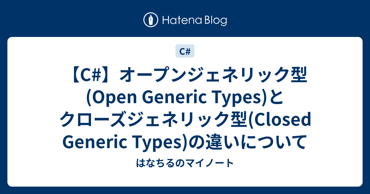 【C#】オープンジェネリック型(Open Generic Types)とクローズジェネリック型(Closed Generic Types)の ...