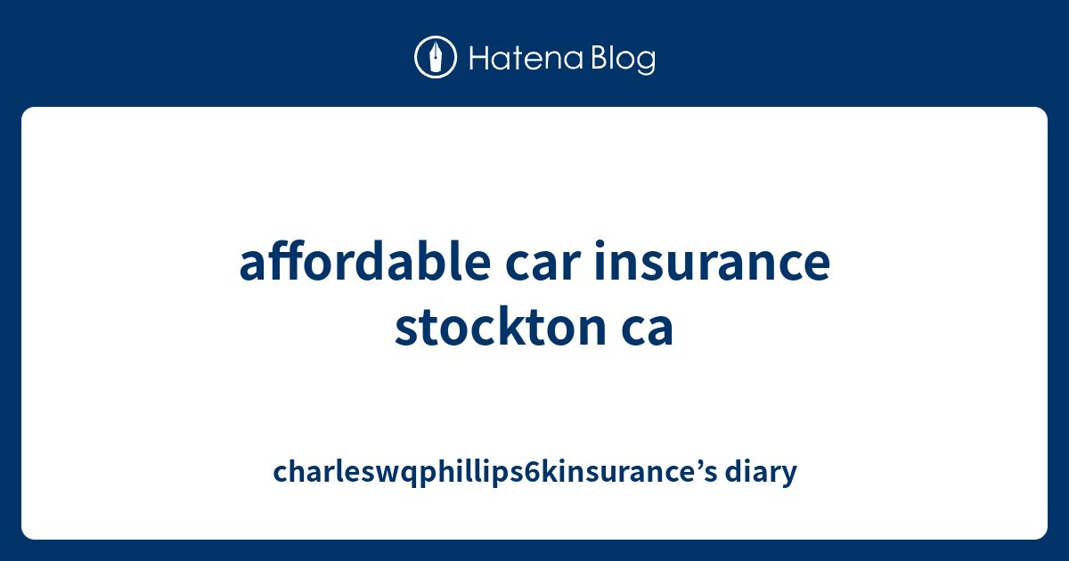 affordable car insurance stockton ca charleswqphillips6kinsurance’s diary