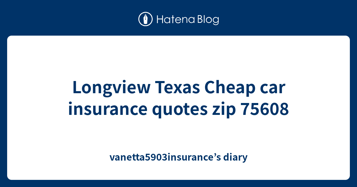 Longview Texas Cheap car insurance quotes zip 75608