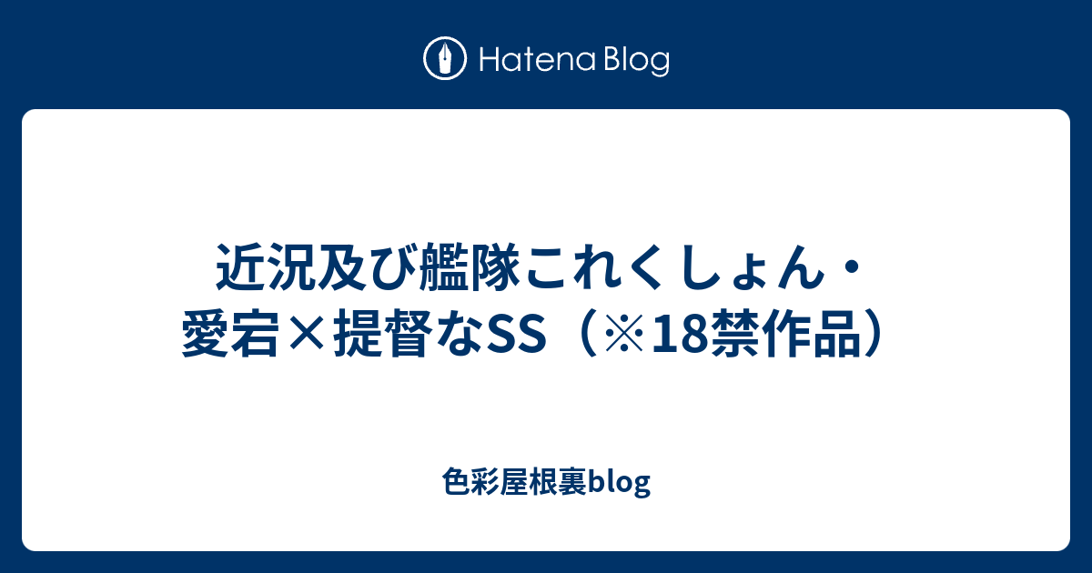 近況及び艦隊これくしょん 愛宕 提督なss 18禁作品 色彩屋根裏blog